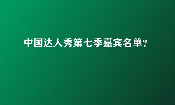 中国达人秀第七季嘉宾名单？