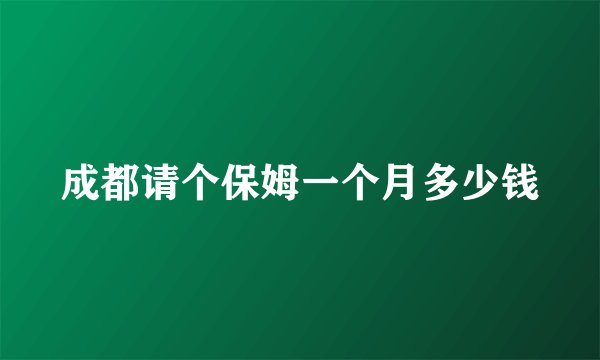 成都请个保姆一个月多少钱