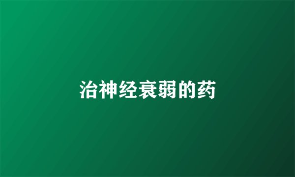 治神经衰弱的药
