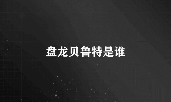 盘龙贝鲁特是谁