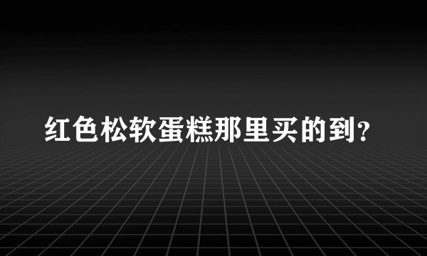 红色松软蛋糕那里买的到？