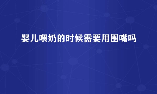 婴儿喂奶的时候需要用围嘴吗