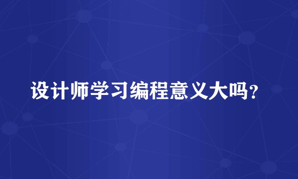 设计师学习编程意义大吗？