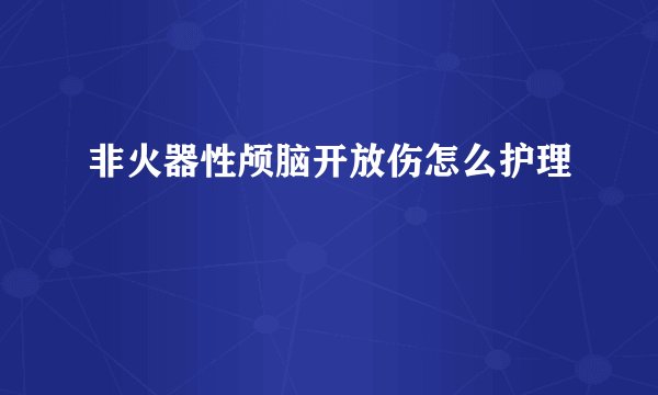 非火器性颅脑开放伤怎么护理
