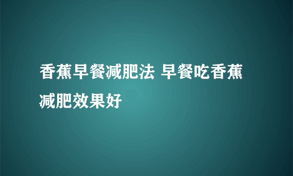 香蕉早餐减肥法 早餐吃香蕉减肥效果好