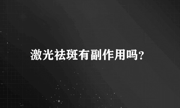 激光祛斑有副作用吗？