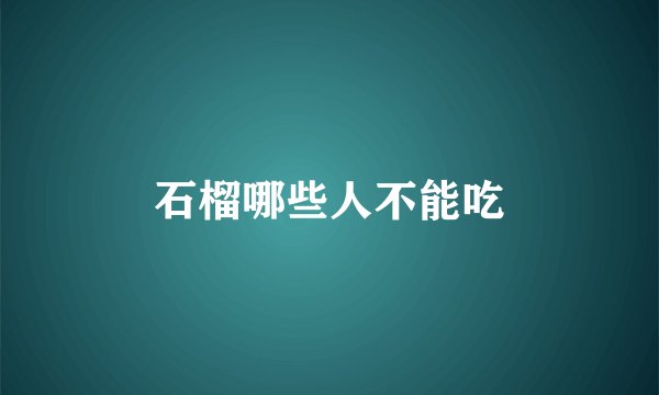 石榴哪些人不能吃