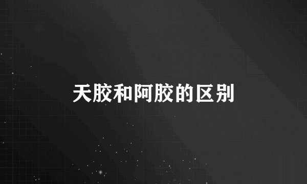 天胶和阿胶的区别