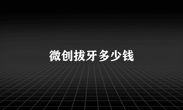 微创拔牙多少钱