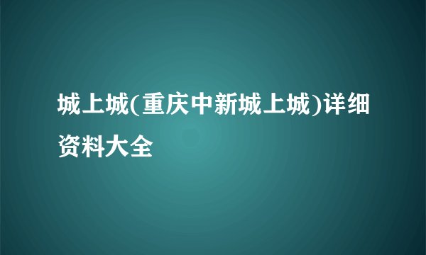城上城(重庆中新城上城)详细资料大全