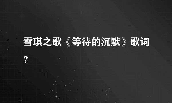 雪琪之歌《等待的沉默》歌词？