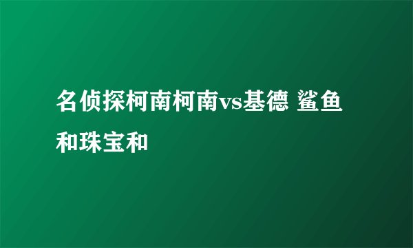 名侦探柯南柯南vs基德 鲨鱼和珠宝和