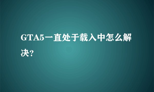 GTA5一直处于载入中怎么解决？