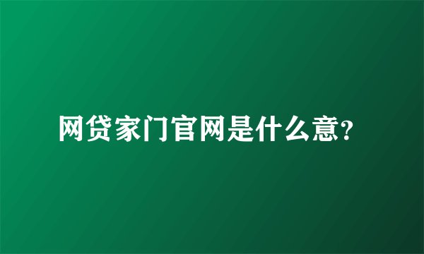 网贷家门官网是什么意？