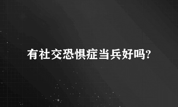 有社交恐惧症当兵好吗?