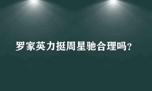罗家英力挺周星驰合理吗？