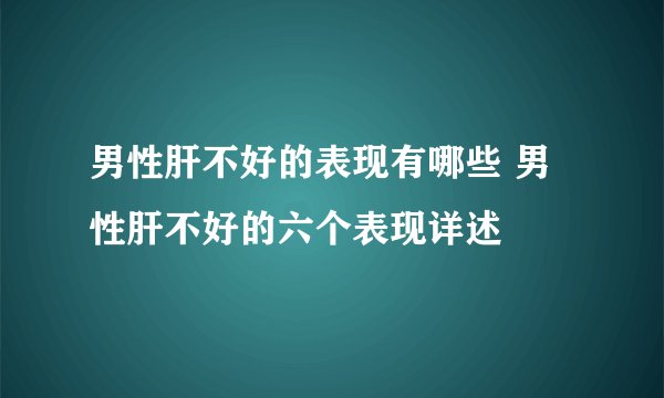男性肝不好的表现有哪些 男性肝不好的六个表现详述