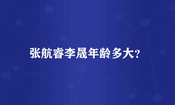 张航睿李晟年龄多大？