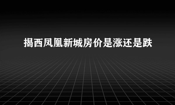 揭西凤凰新城房价是涨还是跌