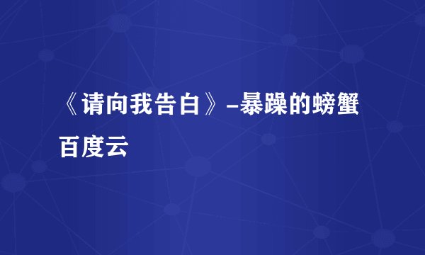 《请向我告白》-暴躁的螃蟹百度云