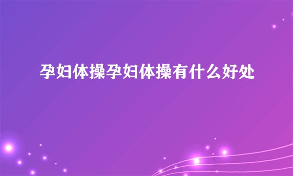 孕妇体操孕妇体操有什么好处