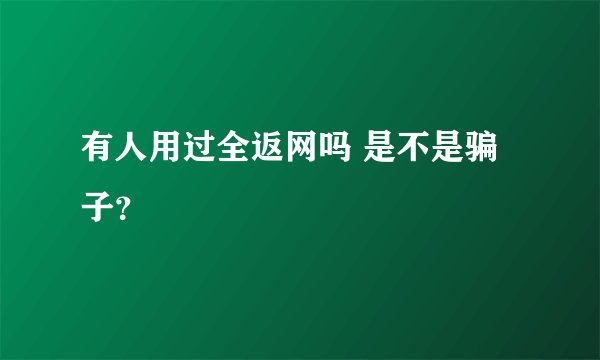 有人用过全返网吗 是不是骗子？