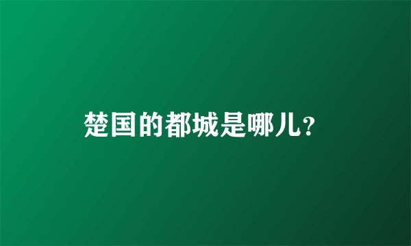 楚国的都城是哪儿？