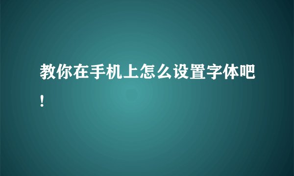 教你在手机上怎么设置字体吧!