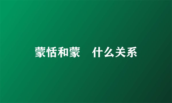 蒙恬和蒙犽什么关系