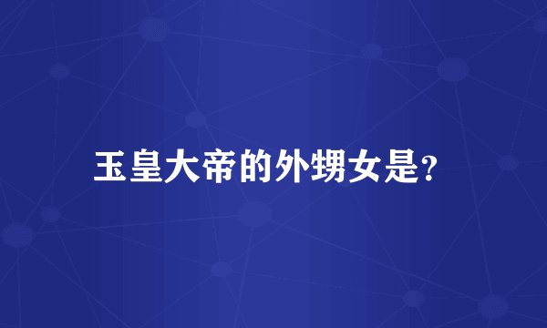 玉皇大帝的外甥女是？