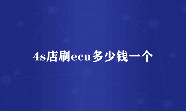 4s店刷ecu多少钱一个