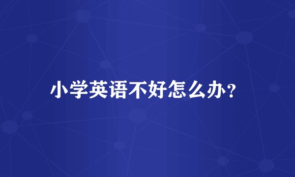 小学英语不好怎么办？