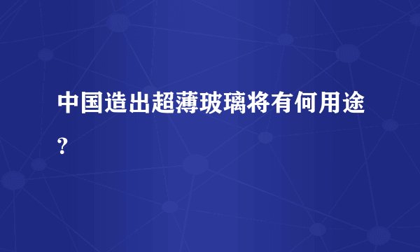 中国造出超薄玻璃将有何用途？