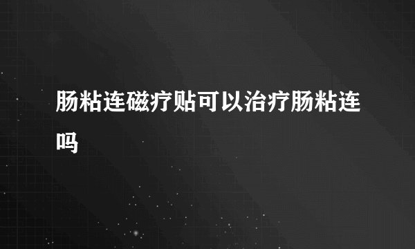 肠粘连磁疗贴可以治疗肠粘连吗