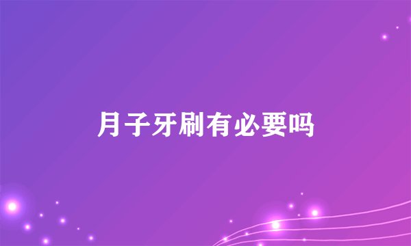 月子牙刷有必要吗