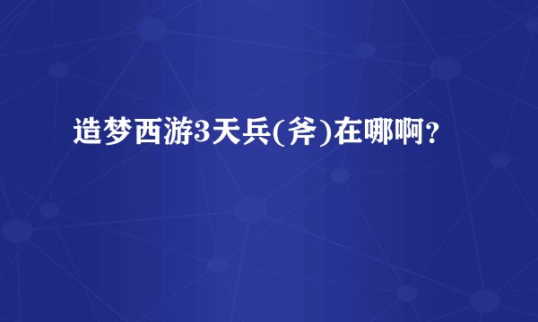 造梦西游3天兵(斧)在哪啊？