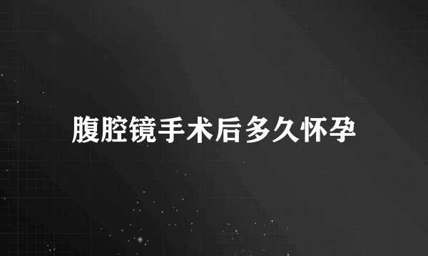 腹腔镜手术后多久怀孕