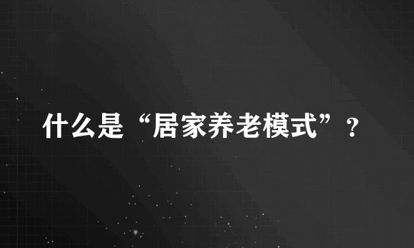 什么是“居家养老模式”？