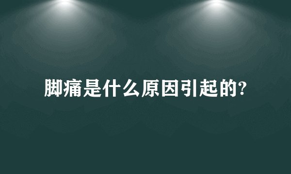脚痛是什么原因引起的?