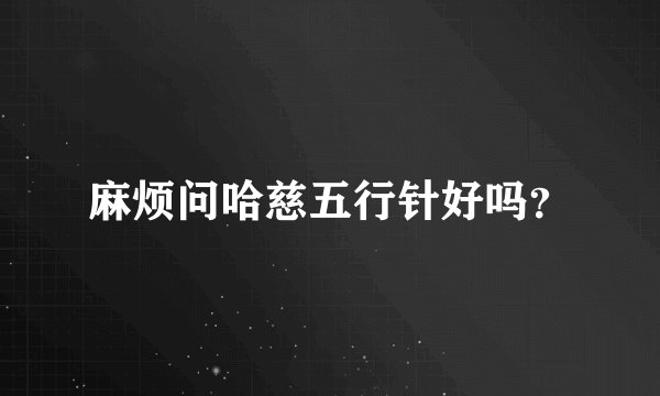 麻烦问哈慈五行针好吗?