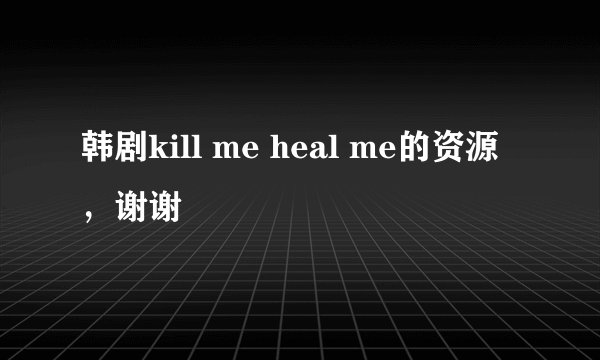 韩剧kill me heal me的资源，谢谢