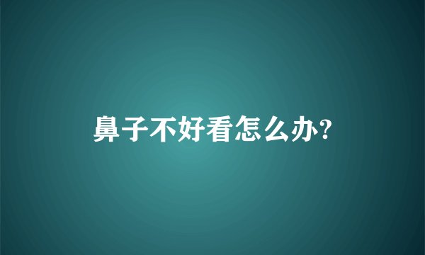 鼻子不好看怎么办?