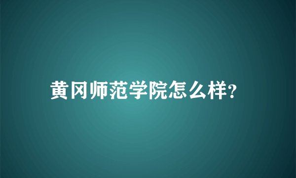 黄冈师范学院怎么样？