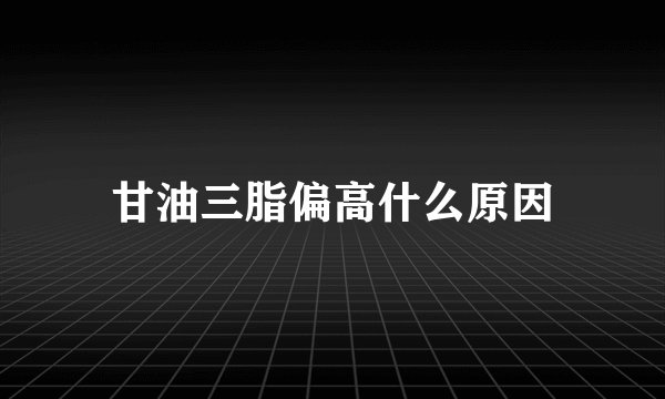 甘油三脂偏高什么原因