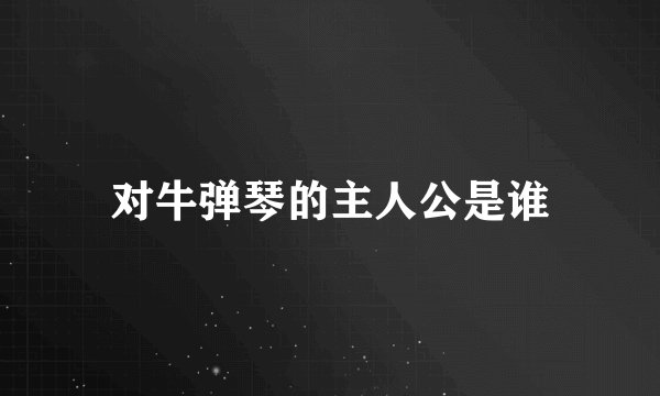 对牛弹琴的主人公是谁
