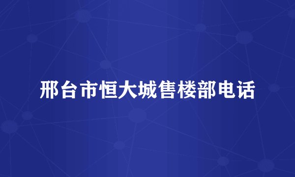 邢台市恒大城售楼部电话