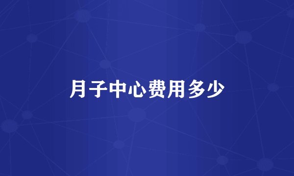 月子中心费用多少