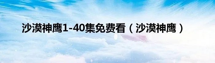 沙漠神鹰1-40集免费看（沙漠神鹰）