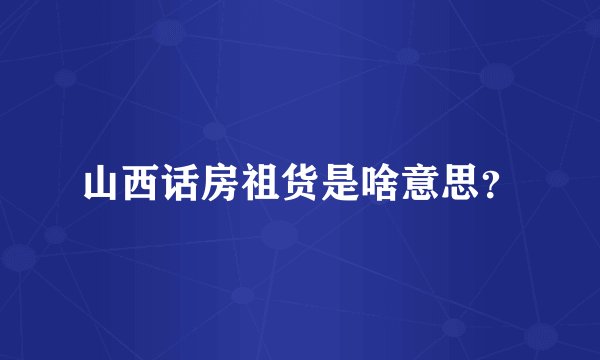 山西话房祖货是啥意思？