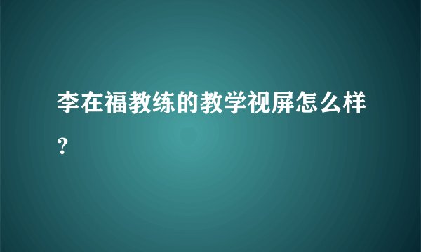 李在福教练的教学视屏怎么样？
